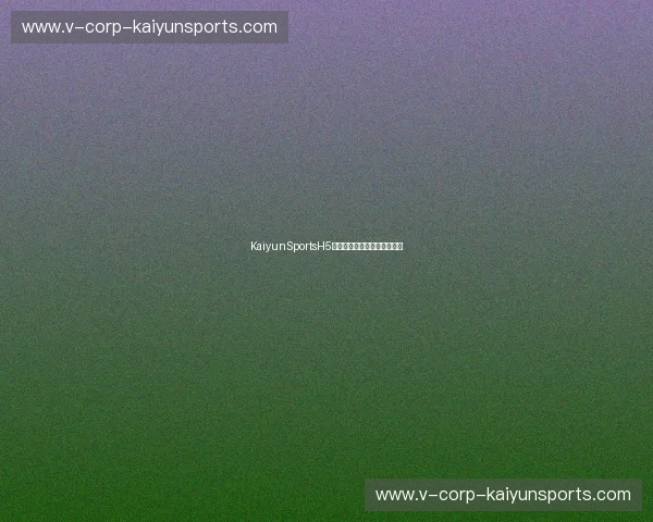 KaiyunSportsH5入口:畅享全新体育娱乐体验 KaiyunSportsH5入口:畅享全新体育娱乐体验